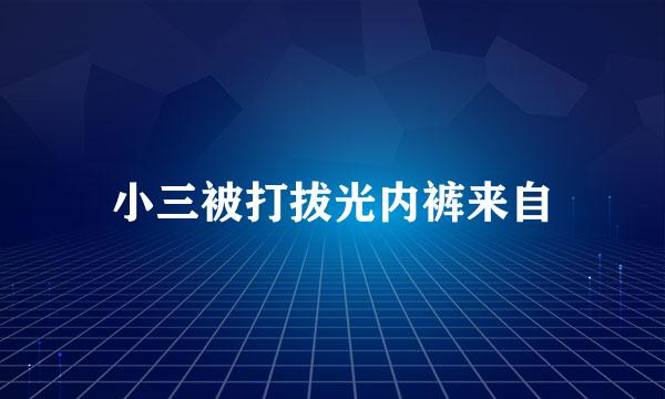 小三被打拔光内裤来自