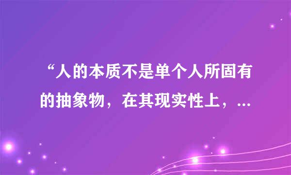 “人的本质不是单个人所固有的抽象物，在其现实性上，它是一切社会关系的总和”这是来自怎样的思想？？