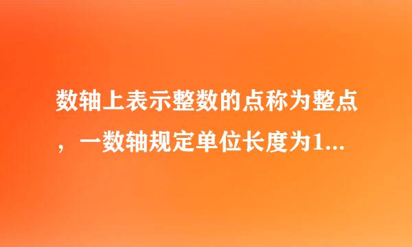 数轴上表示整数的点称为整点，一数轴规定单位长度为1厘米来自...