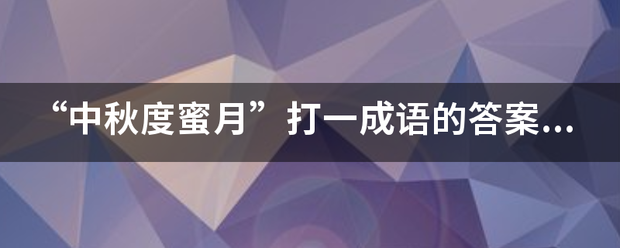 “中秋度蜜月”打一成语的答案是什么？