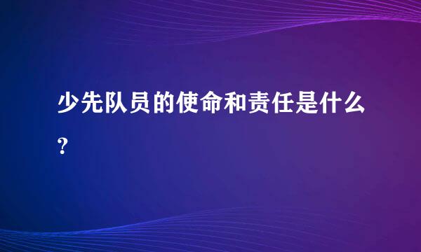 少先队员的使命和责任是什么？