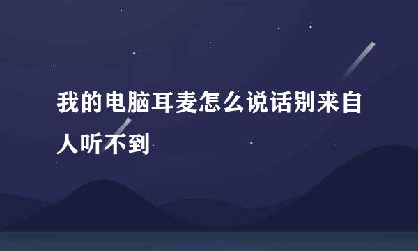 我的电脑耳麦怎么说话别来自人听不到