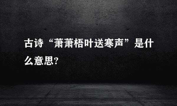 古诗“萧萧梧叶送寒声”是什么意思?