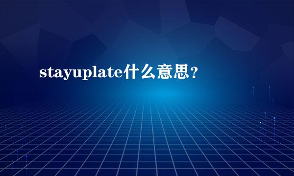 stayuplate什么意思？