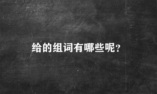 给的组词有哪些呢？