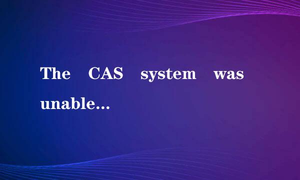 The CAS system was unable to initialize.什么意思