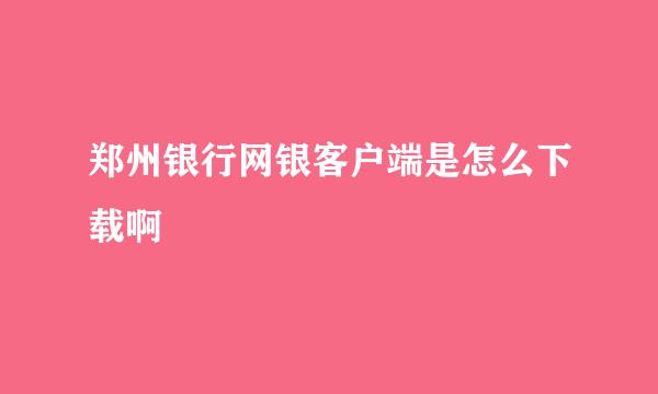 郑州银行网银客户端是怎么下载啊