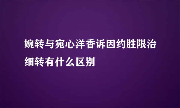 婉转与宛心洋香诉因约胜限治细转有什么区别