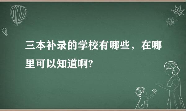 三本补录的学校有哪些，在哪里可以知道啊?