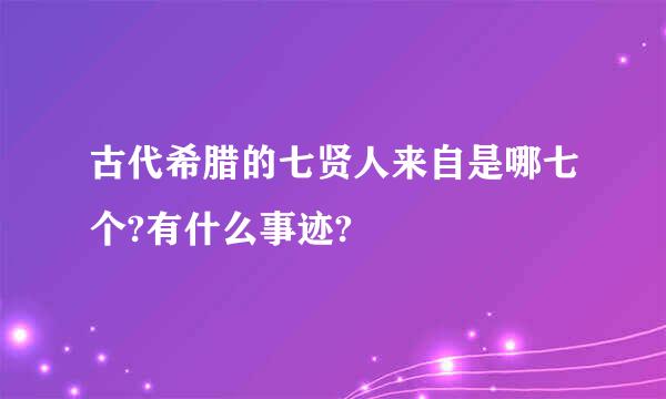 古代希腊的七贤人来自是哪七个?有什么事迹?