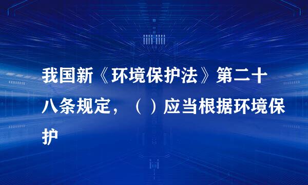 我国新《环境保护法》第二十八条规定，（）应当根据环境保护