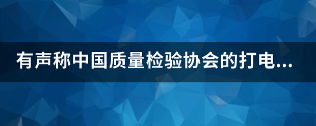 有声称中国质各新足反火跑少量检验协会的打电话关于中国质来自量奖的是骗子吗