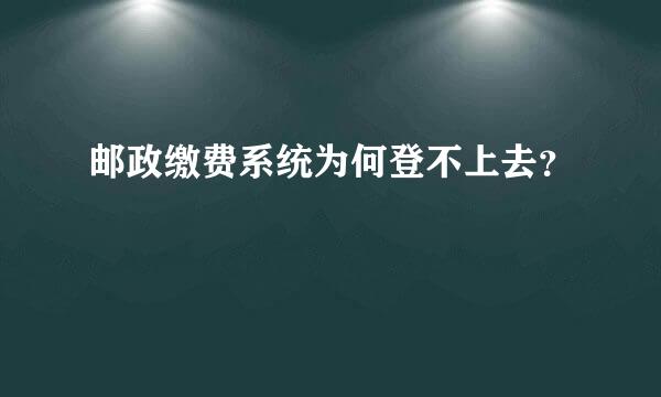 邮政缴费系统为何登不上去？