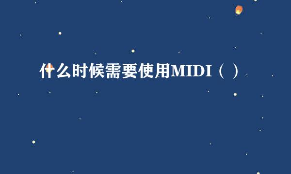 什么时候需要使用MIDI（）