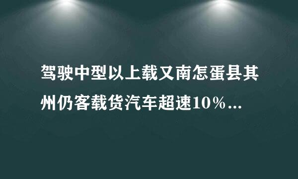 驾驶中型以上载又南怎蛋县其州仍客载货汽车超速10％来自以上未达20%怎赵费刻突益权么处罚