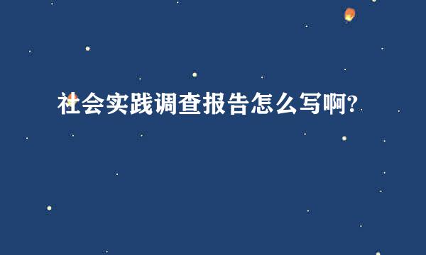 社会实践调查报告怎么写啊?