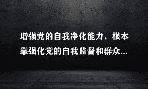 增强党的自我净化能力，根本靠强化党的自我监督和群众监督，强化自上而下的( )监督，改进自下而上的( )监督...