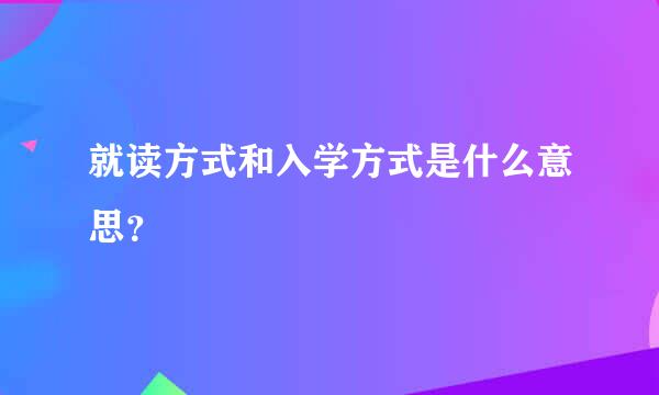 就读方式和入学方式是什么意思？