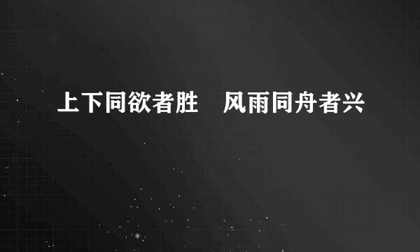 上下同欲者胜 风雨同舟者兴