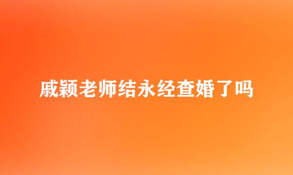 戚颖老师结永经查婚了吗