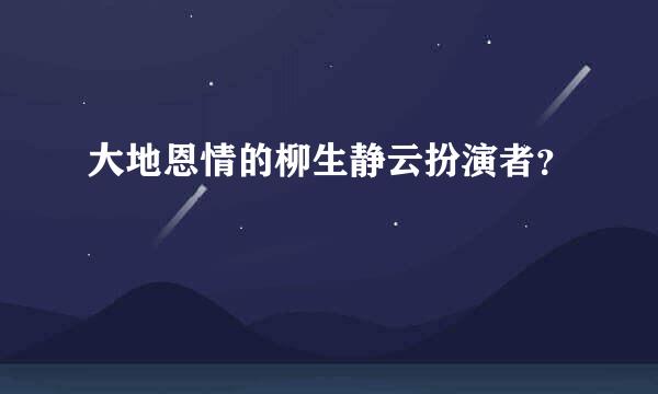 大地恩情的柳生静云扮演者？