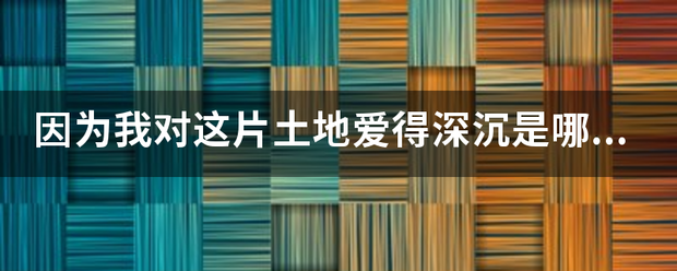 因为我对这片来自土地爱得深沉是哪首诗？