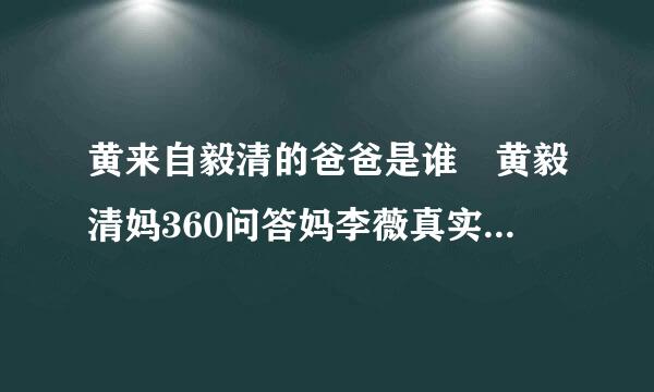 黄来自毅清的爸爸是谁 黄毅清妈360问答妈李薇真实身份曝光