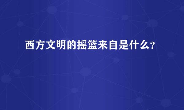 西方文明的摇篮来自是什么？