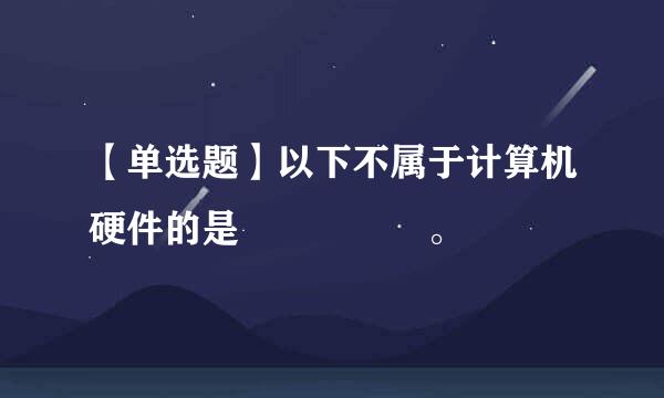 【单选题】以下不属于计算机硬件的是 ‍ ‍ 。 ‍ ‍