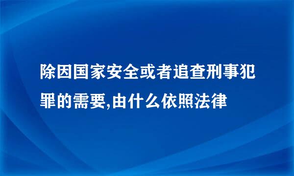 除因国家安全或者追查刑事犯罪的需要,由什么依照法律