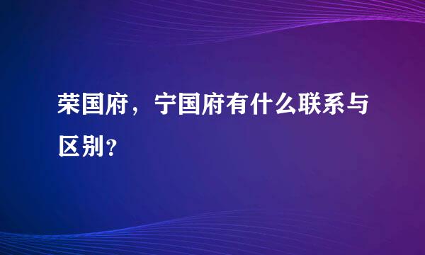 荣国府，宁国府有什么联系与区别？