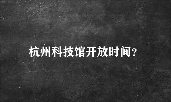 杭州科技馆开放时间？