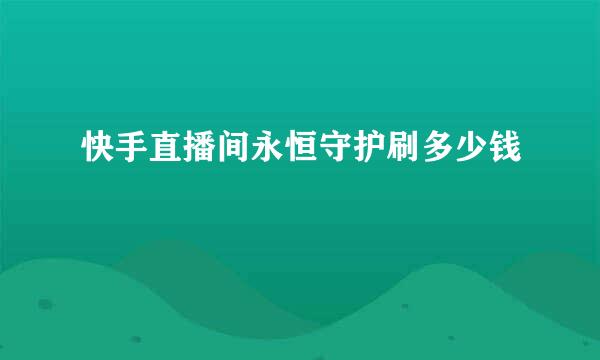 快手直播间永恒守护刷多少钱