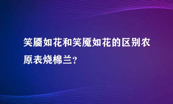 笑靥如花和笑魇如花的区别农原表烧棉兰？