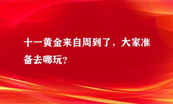 十一黄金来自周到了，大家准备去哪玩？