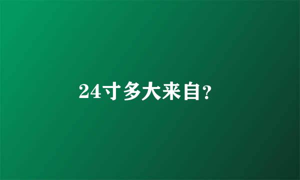 24寸多大来自？