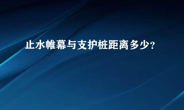 止水帷幕与支护桩距离多少？