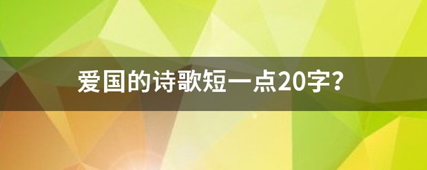 爱国的诗歌短一点20字？