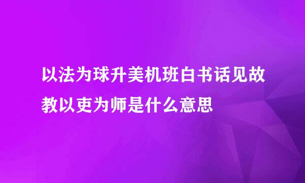 以法为球升美机班白书话见故教以吏为师是什么意思