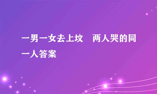 一男一女去上坟 两人哭的同一人答案