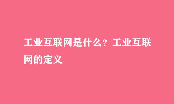 工业互联网是什么？工业互联网的定义