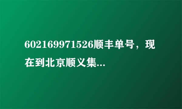 602169971526顺丰单号，现在到北京顺义集散中心，请问几点能到海定区