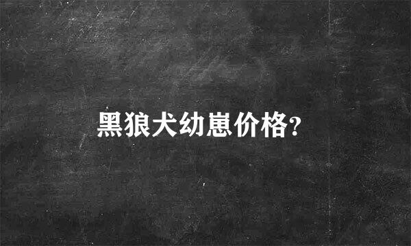 黑狼犬幼崽价格？