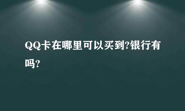 QQ卡在哪里可以买到?银行有吗?