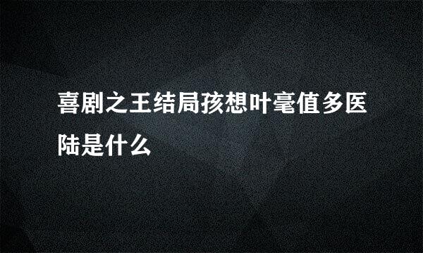 喜剧之王结局孩想叶毫值多医陆是什么