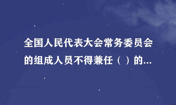 全国人民代表大会常务委员会的组成人员不得兼任（）的职务。 A.审判机关B.检察机关C.行政机关D.民主党派