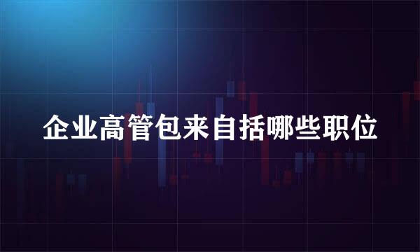 企业高管包来自括哪些职位