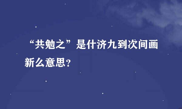 “共勉之”是什济九到次间画新么意思？