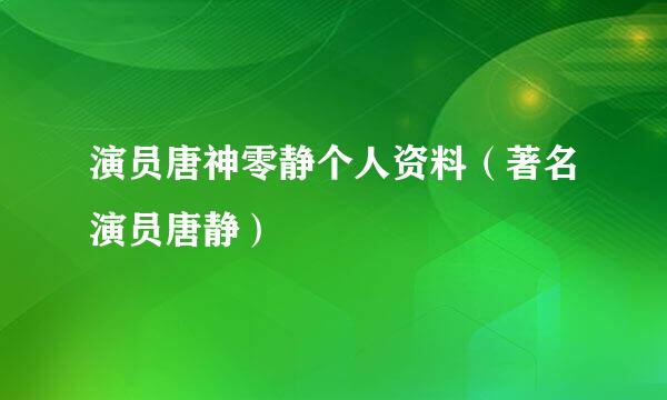 演员唐神零静个人资料（著名演员唐静）