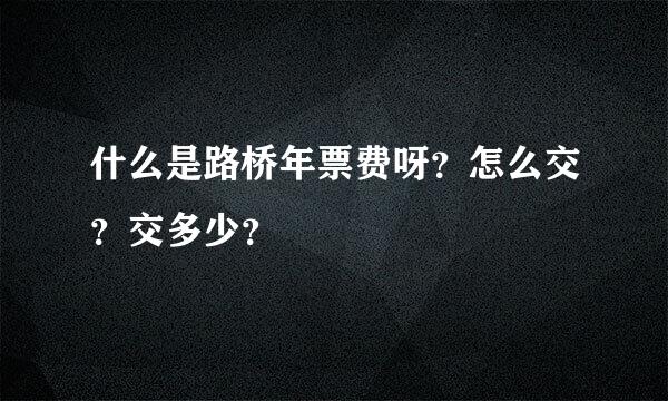 什么是路桥年票费呀？怎么交？交多少？